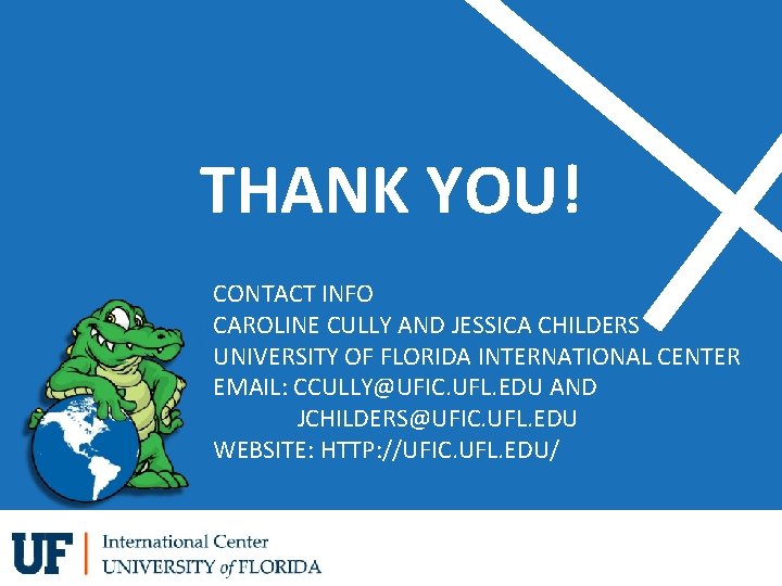 THANK YOU! CONTACT INFO CAROLINE CULLY AND JESSICA CHILDERS UNIVERSITY OF FLORIDA INTERNATIONAL CENTER