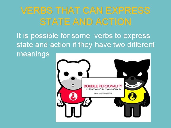 VERBS THAT CAN EXPRESS STATE AND ACTION It is possible for some verbs to