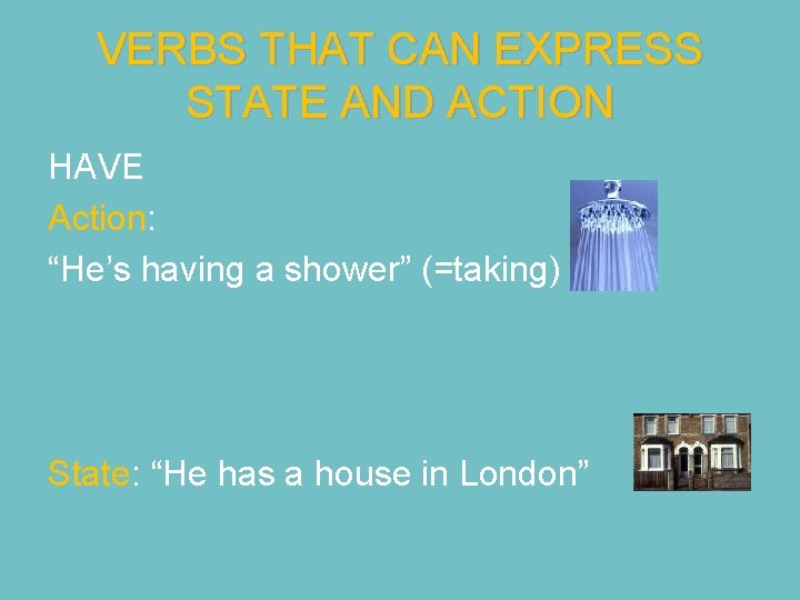 VERBS THAT CAN EXPRESS STATE AND ACTION HAVE Action: “He’s having a shower” (=taking)