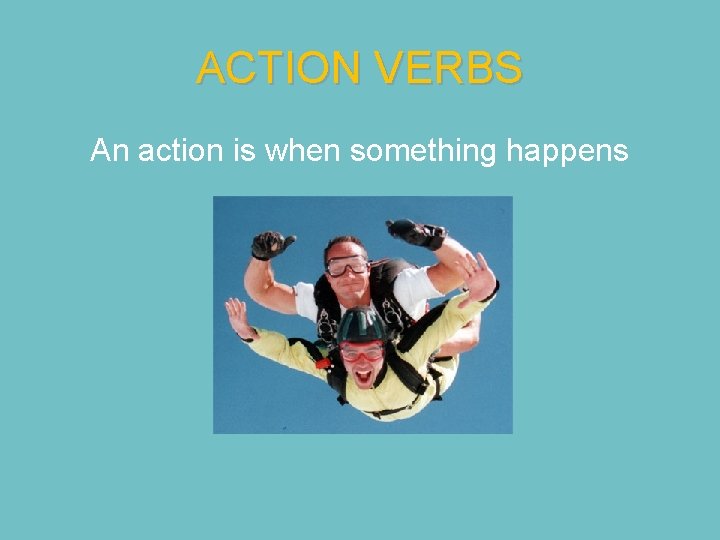 ACTION VERBS An action is when something happens 