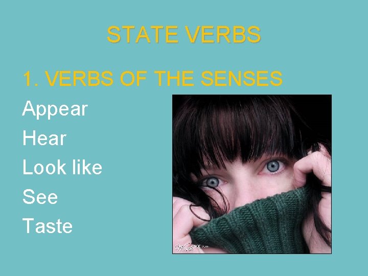 STATE VERBS 1. VERBS OF THE SENSES Appear Hear Look like See Taste 