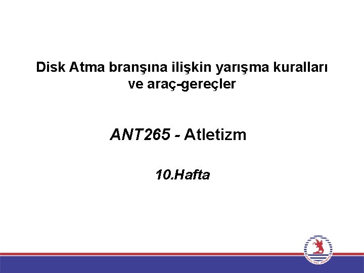 Disk Atma branşına ilişkin yarışma kuralları ve araç-gereçler ANT 265 - Atletizm 10. Hafta
