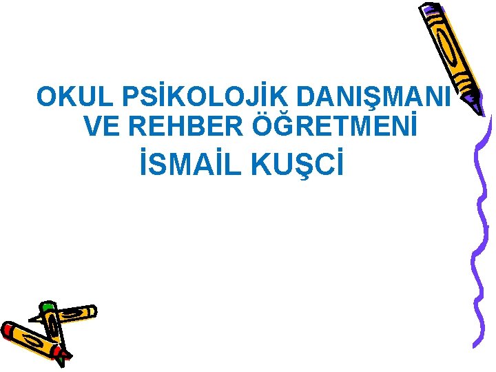  OKUL PSİKOLOJİK DANIŞMANI VE REHBER ÖĞRETMENİ İSMAİL KUŞCİ 