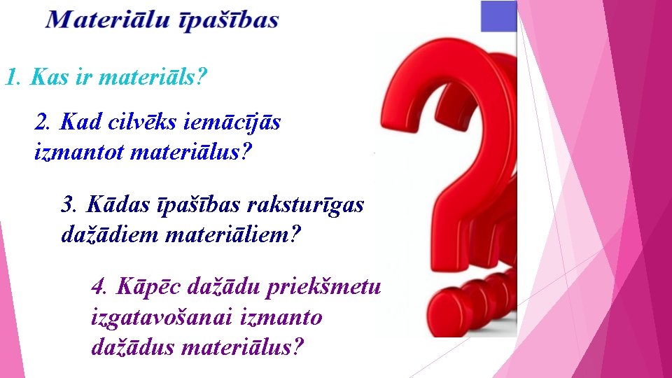 1. Kas ir materiāls? 2. Kad cilvēks iemācījās izmantot materiālus? 3. Kādas īpašības raksturīgas