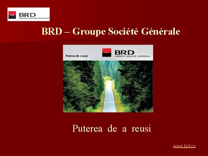 BRD – Groupe Société Générale Puterea de a reusi www. brd. ro 