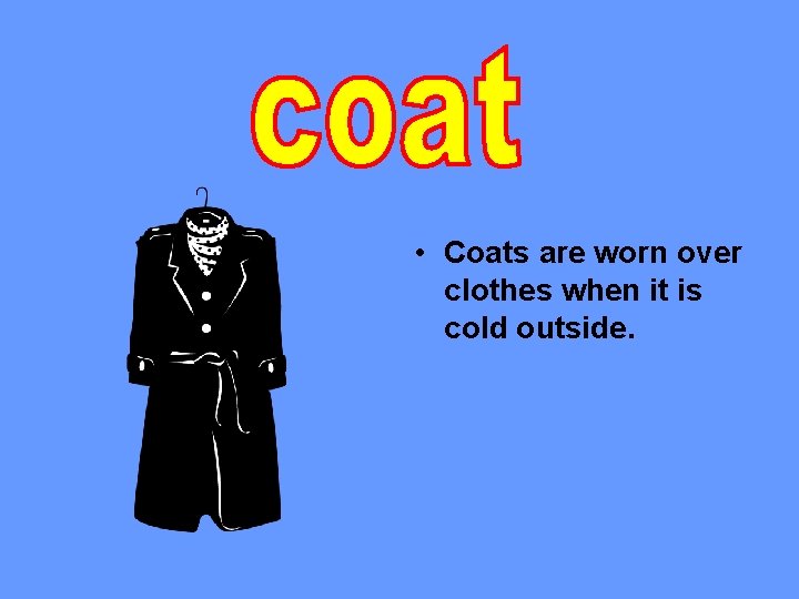  • Coats are worn over clothes when it is cold outside. 