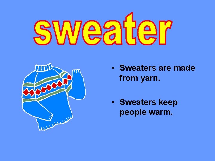  • Sweaters are made from yarn. • Sweaters keep people warm. 