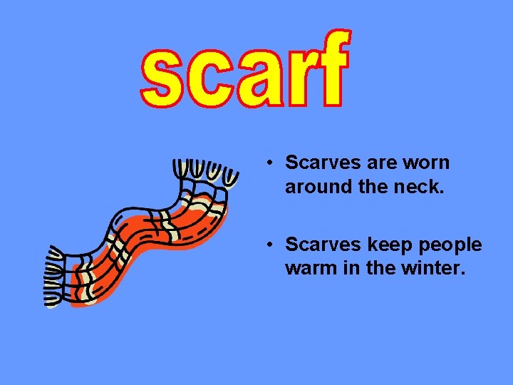  • Scarves are worn around the neck. • Scarves keep people warm in