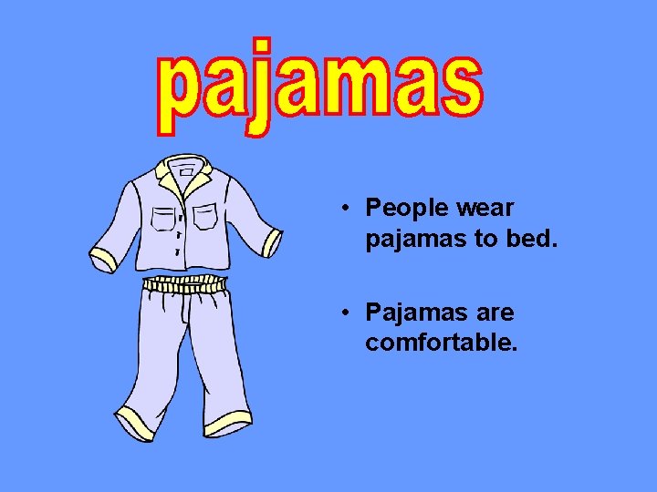  • People wear pajamas to bed. • Pajamas are comfortable. 