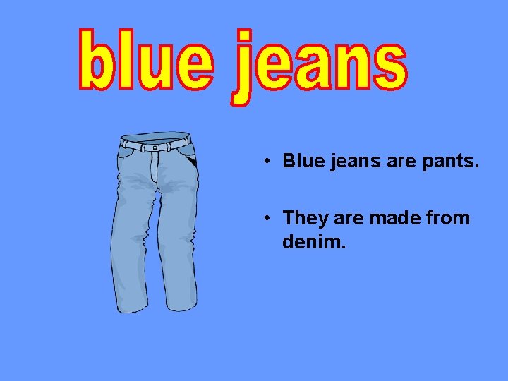  • Blue jeans are pants. • They are made from denim. 