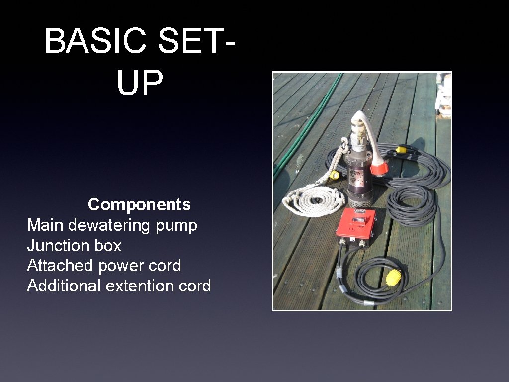 BASIC SETUP Components Main dewatering pump Junction box Attached power cord Additional extention cord