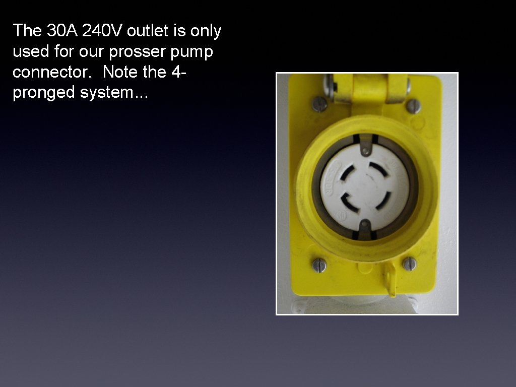 The 30 A 240 V outlet is only used for our prosser pump connector.