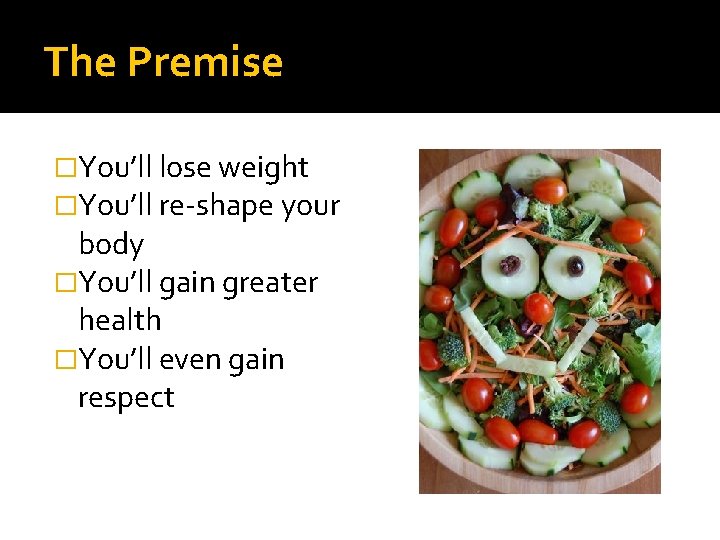 The Premise �You’ll lose weight �You’ll re-shape your body �You’ll gain greater health �You’ll
