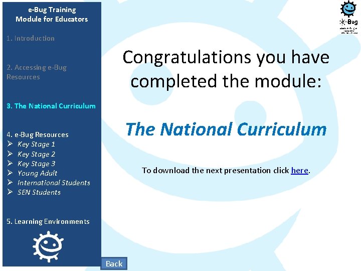 e-Bug Training Module for Educators 1. Introduction 2. Accessing e-Bug Resources Congratulations you have