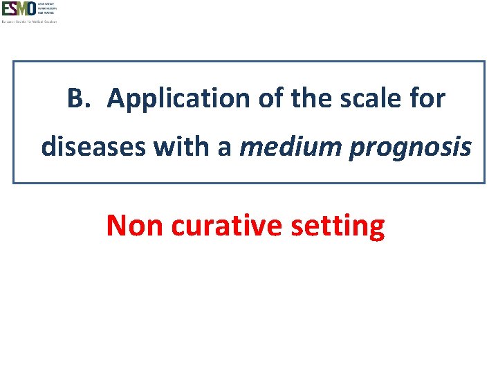 B. Application of the scale for diseases with a medium prognosis Non curative setting