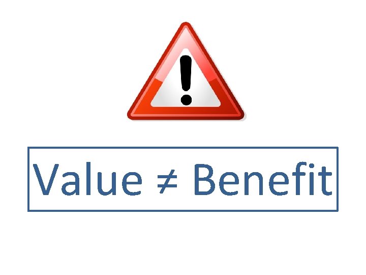 Value ≠ Benefit 