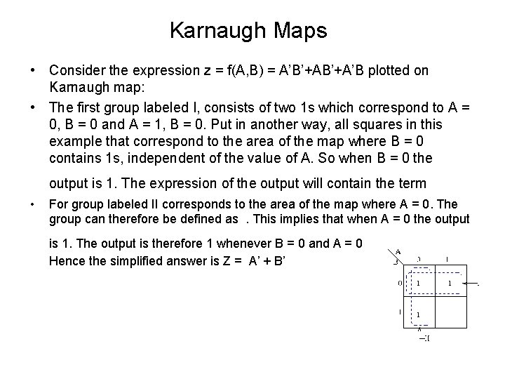 Karnaugh Maps • Consider the expression z = f(A, B) = A’B’+A’B plotted on Karnaugh Maps • Consider the expression z = f(A, B) = A’B’+A’B plotted on