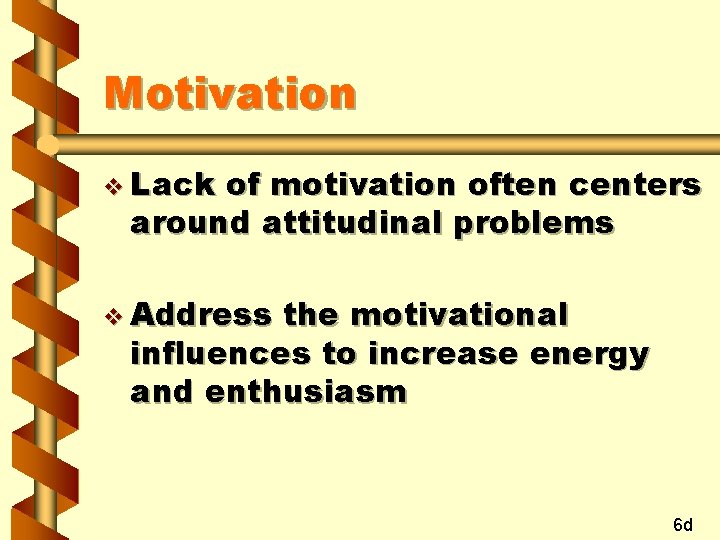 Motivation v Lack of motivation often centers around attitudinal problems v Address the motivational
