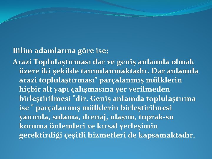 Bilim adamlarına göre ise; Arazi Toplulaştırması dar ve geniş anlamda olmak üzere iki şekilde