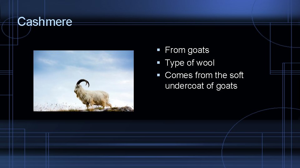 Cashmere From goats Type of wool Comes from the soft undercoat of goats 