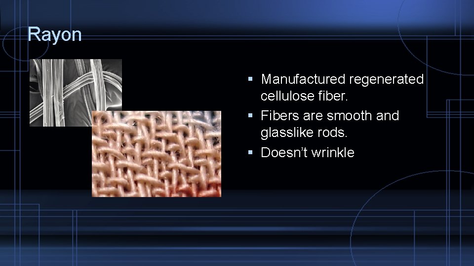 Rayon Manufactured regenerated cellulose fiber. Fibers are smooth and glasslike rods. Doesn’t wrinkle 