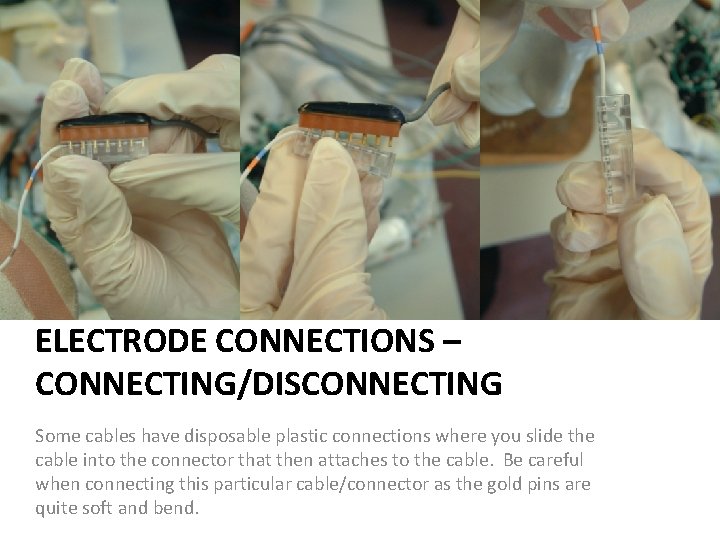 ELECTRODE CONNECTIONS – CONNECTING/DISCONNECTING Some cables have disposable plastic connections where you slide the