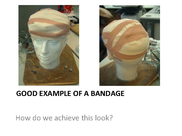 GOOD EXAMPLE OF A BANDAGE How do we achieve this look? 