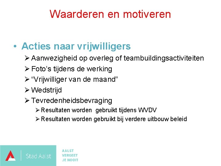 Waarderen en motiveren • Acties naar vrijwilligers Ø Aanwezigheid op overleg of teambuildingsactiviteiten Ø