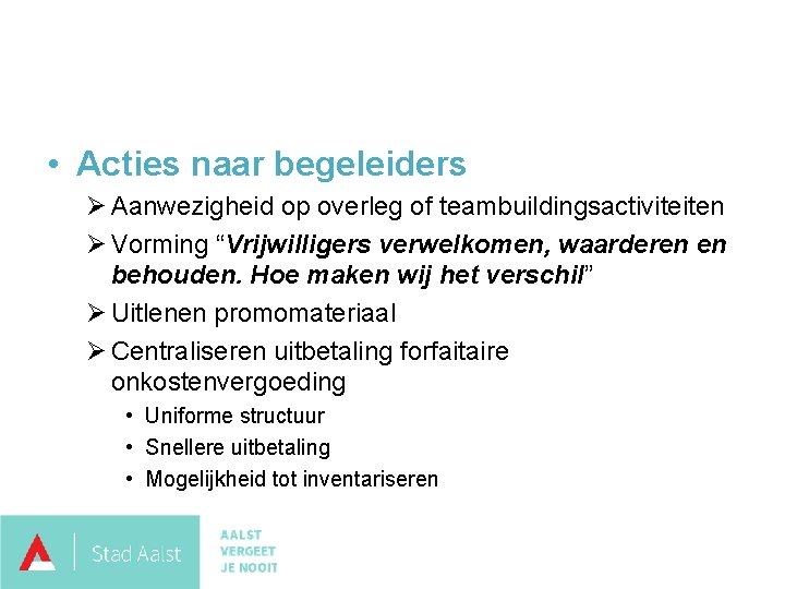  • Acties naar begeleiders Ø Aanwezigheid op overleg of teambuildingsactiviteiten Ø Vorming “Vrijwilligers