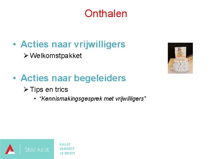 Onthalen • Acties naar vrijwilligers Ø Welkomstpakket • Acties naar begeleiders Ø Tips en