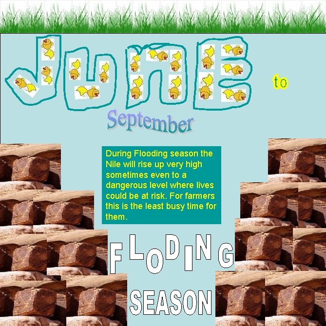 During Flooding season the Nile will rise up very high sometimes even to a