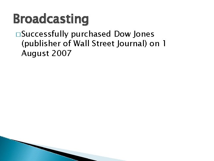 Broadcasting � Successfully purchased Dow Jones (publisher of Wall Street Journal) on 1 August
