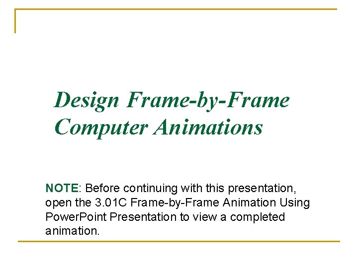 Design Frame-by-Frame Computer Animations NOTE: Before continuing with this presentation, open the 3. 01