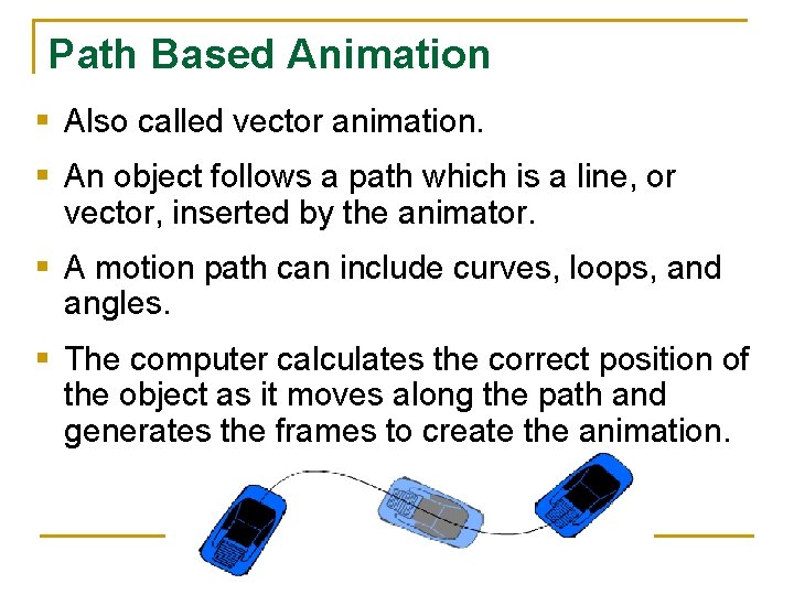 Path Based Animation § Also called vector animation. § An object follows a path