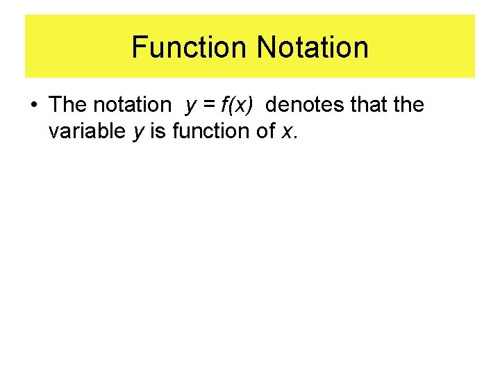 Function Notation • The notation y = f(x) denotes that the variable y is