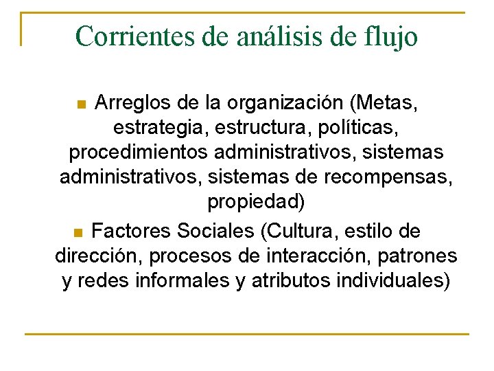 Corrientes de análisis de flujo Arreglos de la organización (Metas, estrategia, estructura, políticas, procedimientos