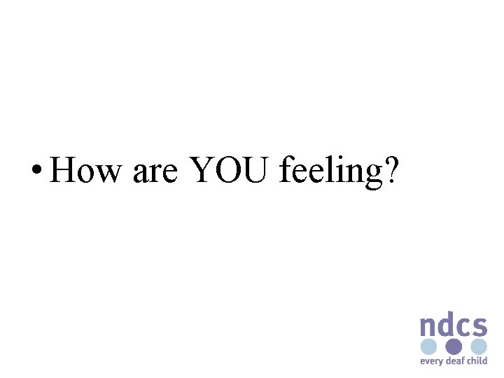 • How are YOU feeling? 