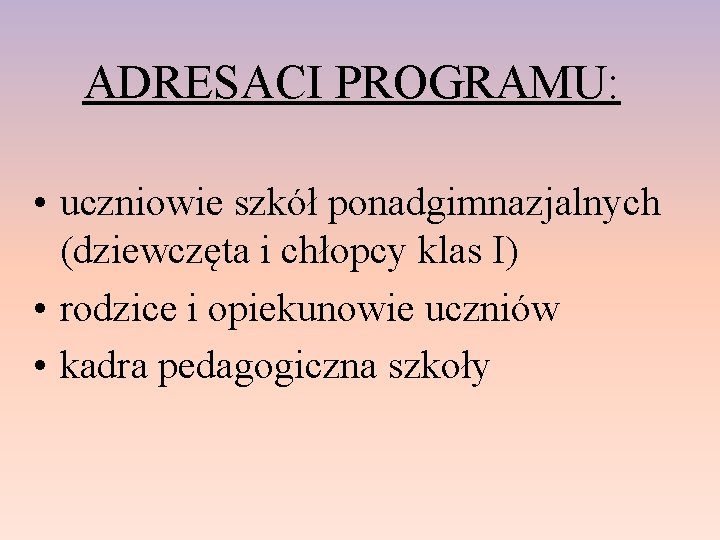 ADRESACI PROGRAMU: • uczniowie szkół ponadgimnazjalnych (dziewczęta i chłopcy klas I) • rodzice i