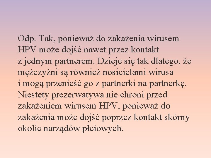 Odp. Tak, ponieważ do zakażenia wirusem HPV może dojść nawet przez kontakt z jednym