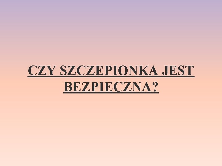 CZY SZCZEPIONKA JEST BEZPIECZNA? 