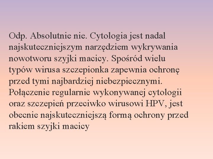 Odp. Absolutnie nie. Cytologia jest nadal najskuteczniejszym narzędziem wykrywania nowotworu szyjki macicy. Spośród wielu