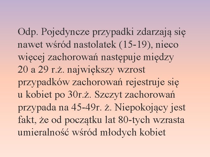 Odp. Pojedyncze przypadki zdarzają się nawet wśród nastolatek (15 -19), nieco więcej zachorowań następuje