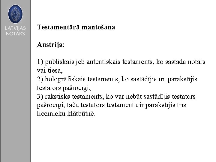 Testamentārā mantošana Austrija: 1) publiskais jeb autentiskais testaments, ko sastāda notārs vai tiesa, 2)