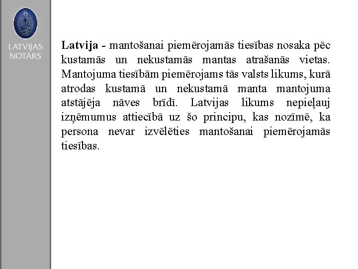 Latvija - mantošanai piemērojamās tiesības nosaka pēc kustamās un nekustamās mantas atrašanās vietas. Mantojuma