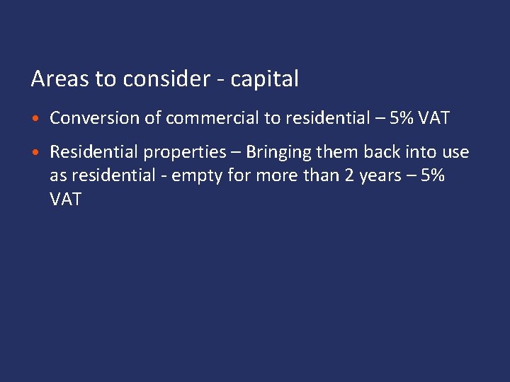 Areas to consider - capital • Conversion of commercial to residential – 5% VAT