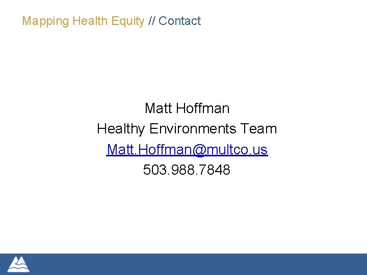 Mapping Health Equity // Contact Matt Hoffman Healthy Environments Team Matt. Hoffman@multco. us 503.