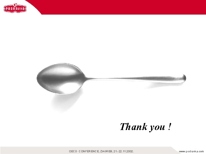 Thank you ! OECD CONFERENCE, ZAGREB, 21. -22. 11. 2002. www. podravka. com 