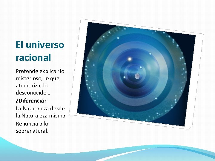 El universo racional Pretende explicar lo misterioso, lo que atemoriza, lo desconocido… ¿Diferencia? La