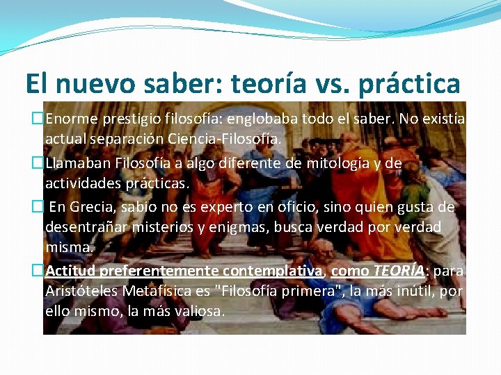 El nuevo saber: teoría vs. práctica �Enorme prestigio filosofía: englobaba todo el saber. No