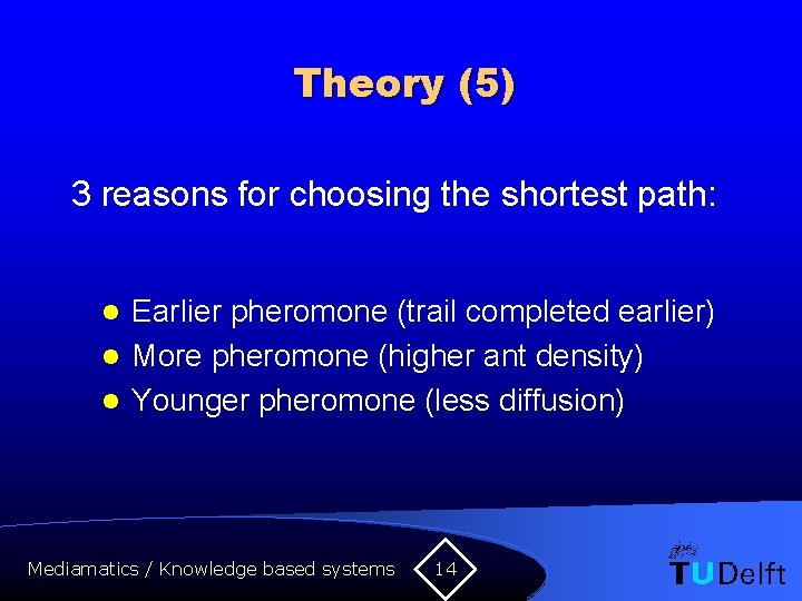 Theory (5) 3 reasons for choosing the shortest path: Earlier pheromone (trail completed earlier)